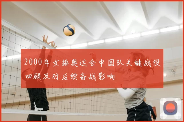 2000年女排奥运会中国队关键战役回顾及对后续备战影响