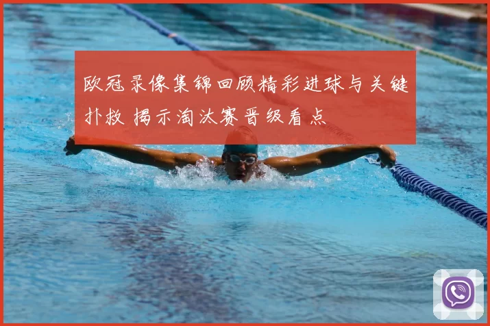 欧冠录像集锦回顾精彩进球与关键扑救 揭示淘汰赛晋级看点