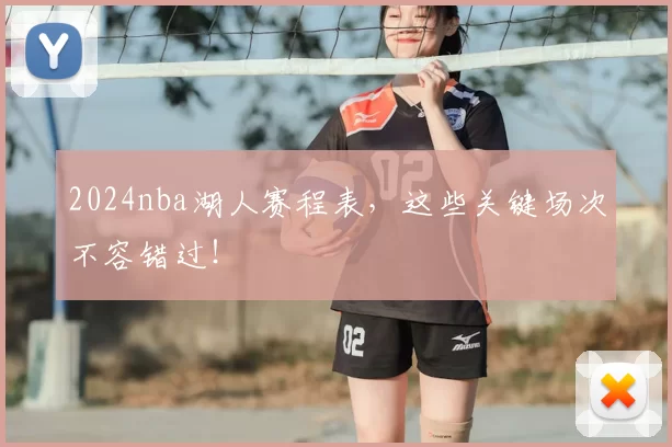 2024nba湖人赛程表，这些关键场次不容错过！