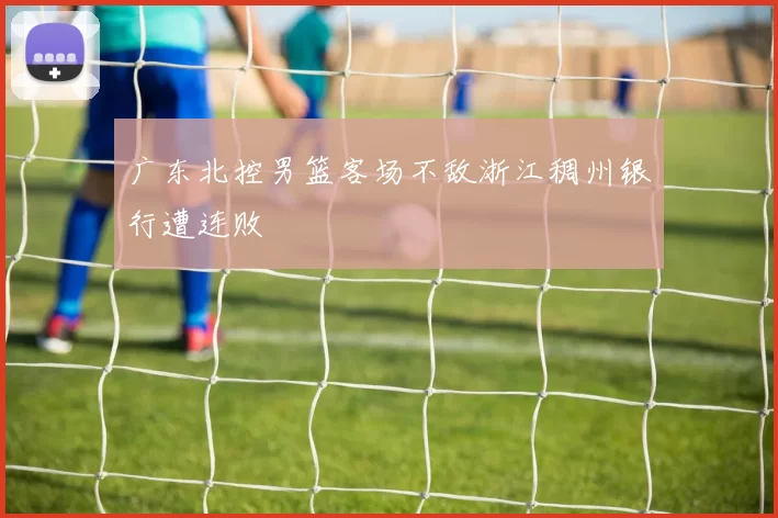 广东北控男篮客场不敌浙江稠州银行遭连败