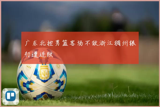 广东北控男篮客场不敌浙江稠州银行遭连败