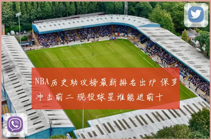 NBA历史助攻榜最新排名出炉 保罗冲击前二 现役球星谁能进前十