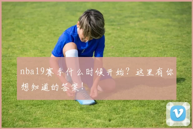 nba19赛季什么时候开始？这里有你想知道的答案！