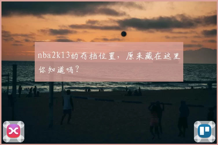 nba2k13的存档位置，原来藏在这里你知道吗？