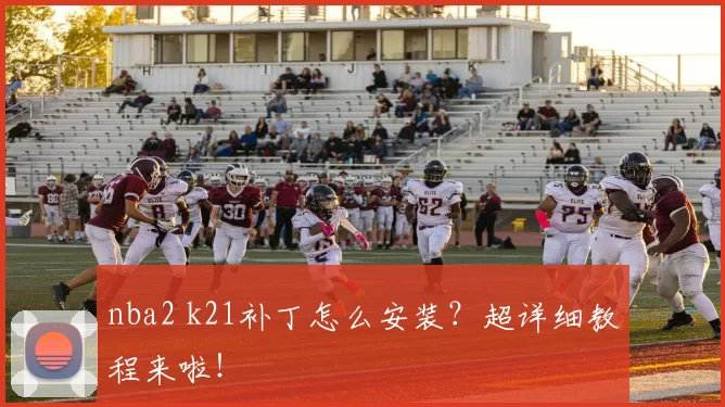 nba2 k21补丁怎么安装?超详细教程来啦!