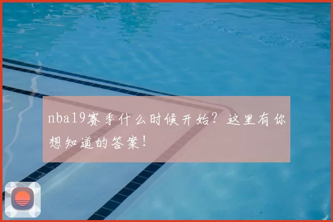 nba19赛季什么时候开始？这里有你想知道的答案！