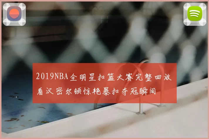 2019NBA全明星扣篮大赛完整回放 看汉密尔顿惊艳暴扣夺冠瞬间