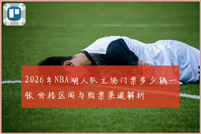 2026年NBA湖人队主场门票多少钱一张 价格区间与购票渠道解析