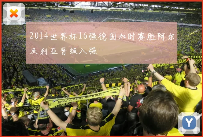 2014世界杯16强德国加时赛胜阿尔及利亚晋级八强