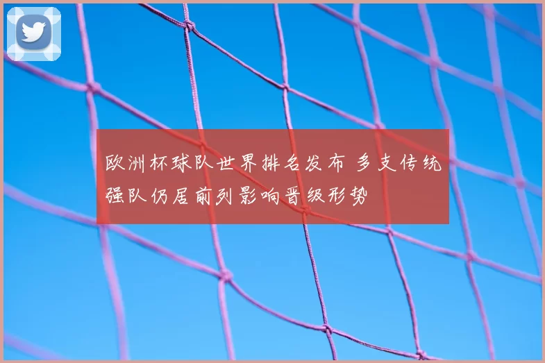 欧洲杯球队世界排名发布 多支传统强队仍居前列影响晋级形势