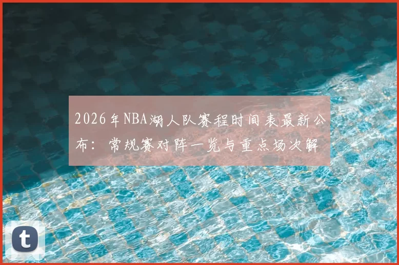 2026年NBA湖人队赛程时间表最新公布：常规赛对阵一览与重点场次解析