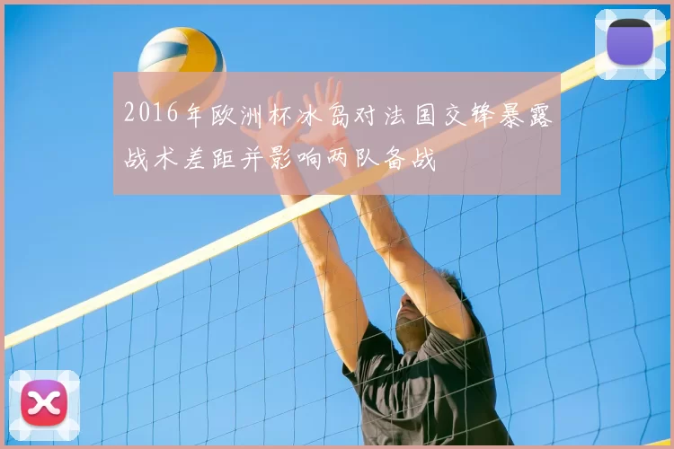 2016年欧洲杯冰岛对法国交锋暴露战术差距并影响两队备战