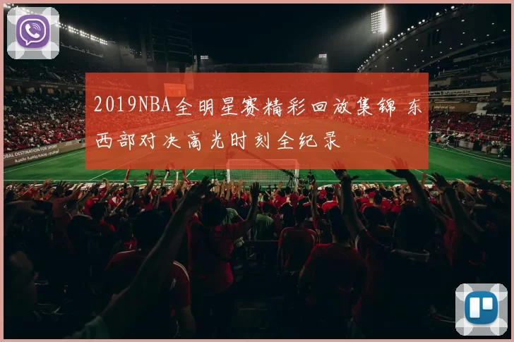 2019NBA全明星赛精彩回放集锦 东西部对决高光时刻全纪录