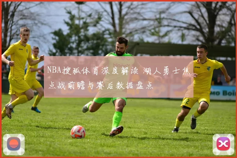 NBA搜狐体育深度解读 湖人勇士焦点战前瞻与赛后数据盘点