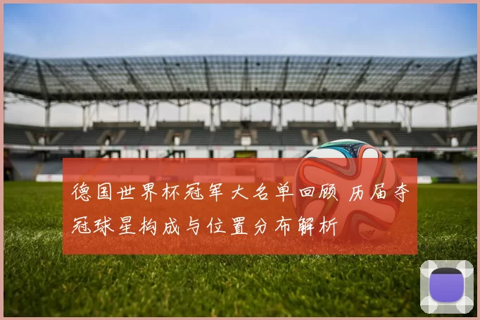 德国世界杯冠军大名单回顾 历届夺冠球星构成与位置分布解析
