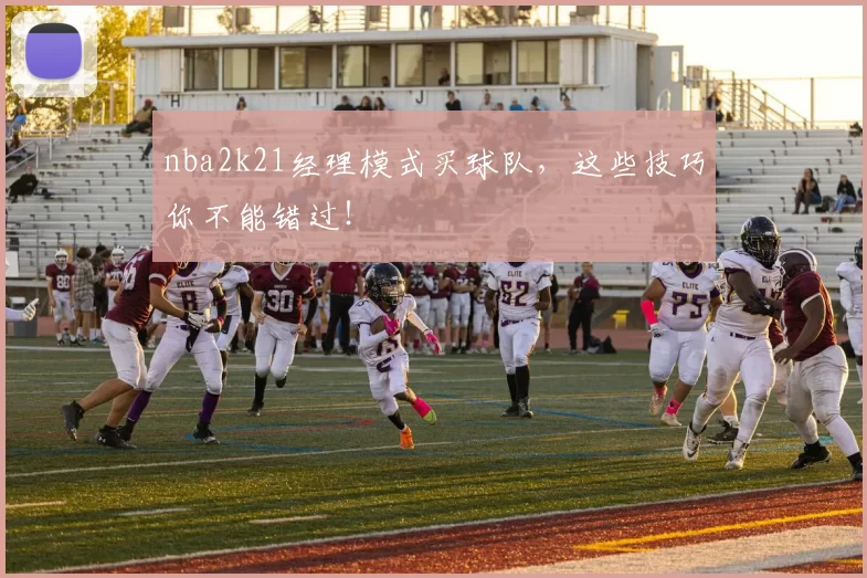 nba2k21经理模式买球队，这些技巧你不能错过！