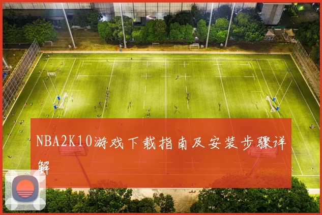 NBA2K10游戏下载指南及安装步骤详解