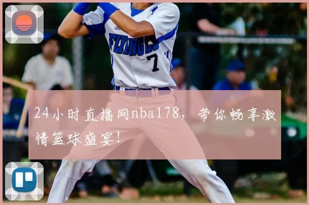 24小时直播网nba178，带你畅享激情篮球盛宴！