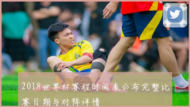 2018世界杯赛程时间表公布完整比赛日期与对阵详情