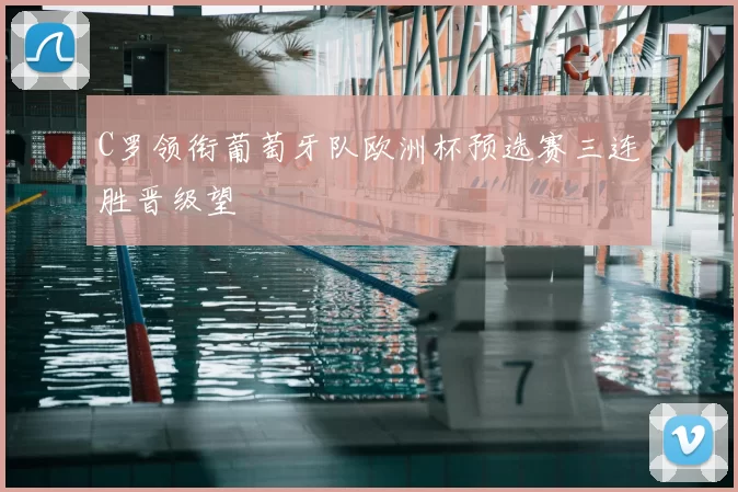 C罗领衔葡萄牙队欧洲杯预选赛三连胜晋级望