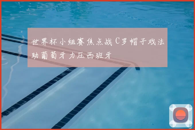 世界杯小组赛焦点战 C罗帽子戏法助葡萄牙力压西班牙