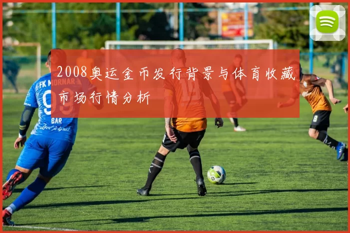 2008奥运金币发行背景与体育收藏市场行情分析
