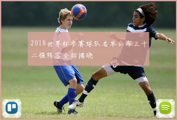 2018世界杯参赛球队名单公布三十二强阵容全部揭晓