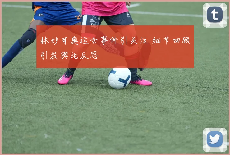 林妙可奥运会事件引关注 细节回顾引发舆论反思