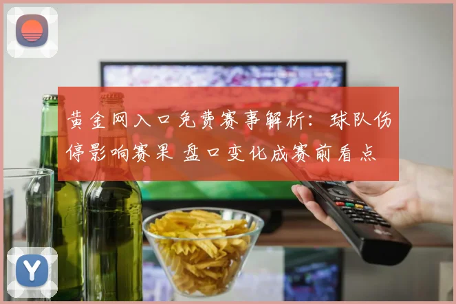 黄金网入口免费赛事解析：球队伤停影响赛果 盘口变化成赛前看点