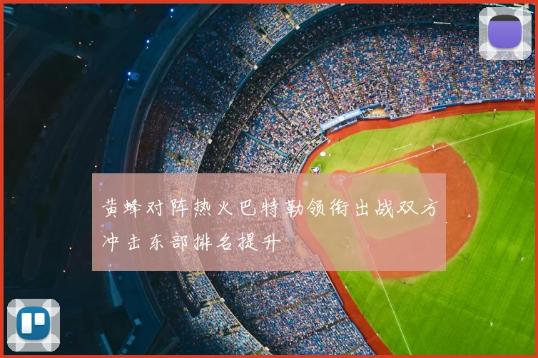 黄蜂对阵热火巴特勒领衔出战双方冲击东部排名提升