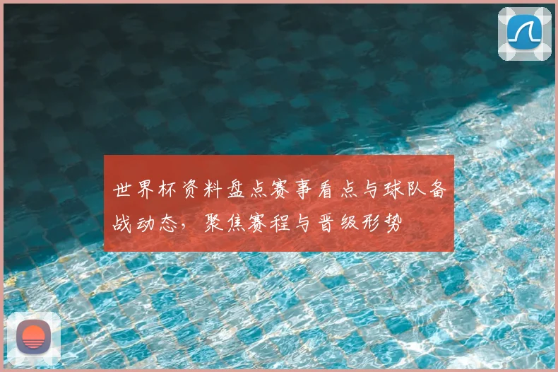 世界杯资料盘点赛事看点与球队备战动态,聚焦赛程与晋级形势
