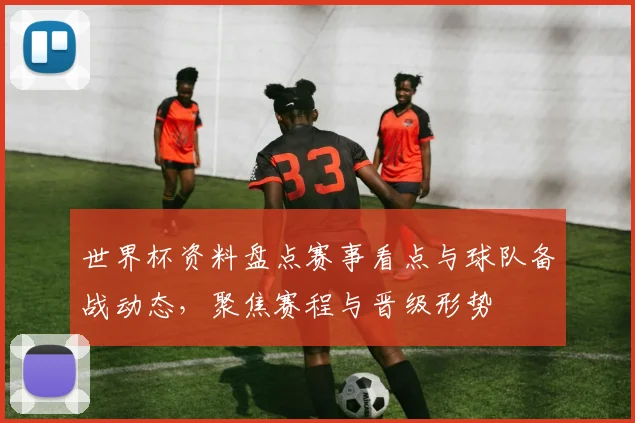 世界杯资料盘点赛事看点与球队备战动态,聚焦赛程与晋级形势