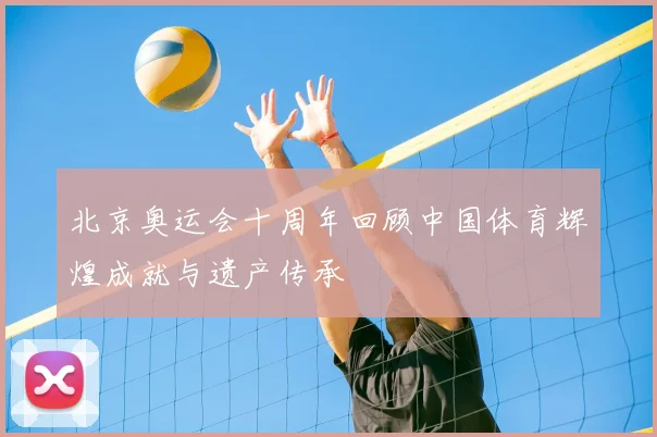 北京奥运会十周年回顾中国体育辉煌成就与遗产传承