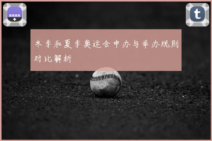 冬季和夏季奥运会申办与举办规则对比解析