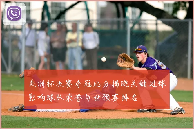 美洲杯决赛夺冠比分揭晓关键进球影响球队荣誉与世预赛排名
