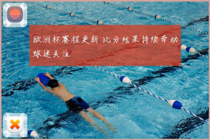 欧洲杯赛程更新 比分结果持续牵动球迷关注